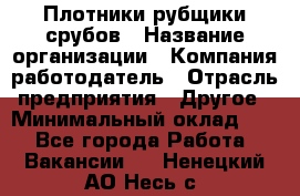 Плотники-рубщики срубов › Название организации ­ Компания-работодатель › Отрасль предприятия ­ Другое › Минимальный оклад ­ 1 - Все города Работа » Вакансии   . Ненецкий АО,Несь с.